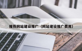 广安推荐网站建设推广（网站建设推广费用）