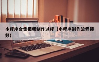 广安小程序合集视频制作过程（小程序制作流程视频）