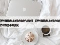 广安视频图库小程序制作教程（视频图库小程序制作教程手机版）