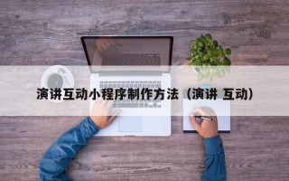 广安演讲互动小程序制作方法（演讲 互动）